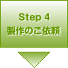 Step4 製作のご依頼